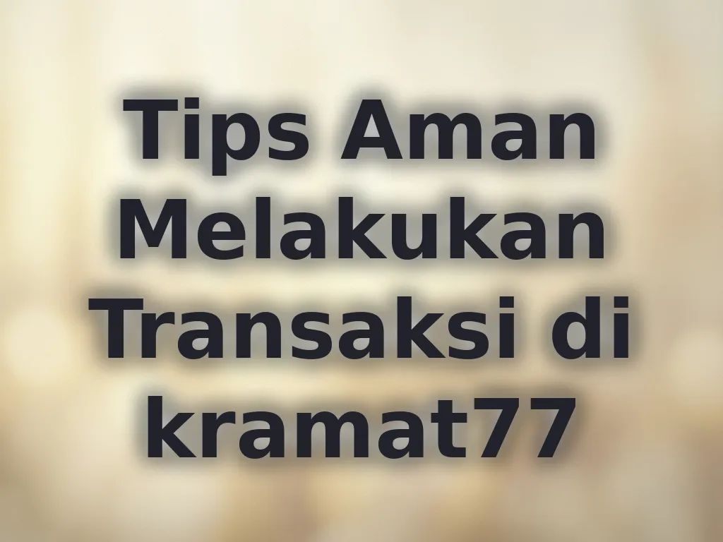 Tips Aman Melakukan Transaksi di kramat77